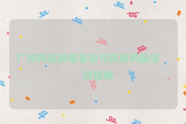 廣州網(wǎng)站數(shù)據(jù)備份與恢復(fù)的最佳實踐指南