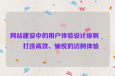 網(wǎng)站建設(shè)中的用戶體驗(yàn)設(shè)計(jì)原則，打造高效、愉悅的訪問體驗(yàn)