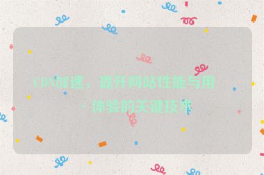 CDN加速，提升網(wǎng)站性能與用戶體驗的關(guān)鍵技術(shù)