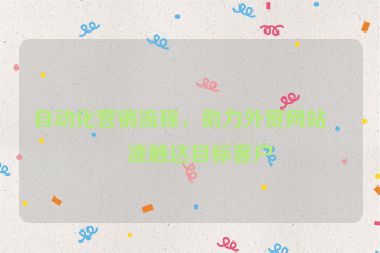 自動(dòng)化營銷流程，助力外貿(mào)網(wǎng)站精準(zhǔn)觸達(dá)目標(biāo)客戶
