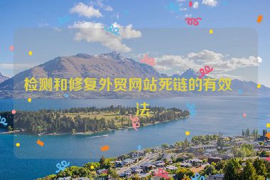 檢測和修復(fù)外貿(mào)網(wǎng)站死鏈的有效方法