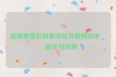 品牌視覺(jué)識(shí)別系統(tǒng)在外貿(mào)網(wǎng)站中的設(shè)計(jì)與應(yīng)用