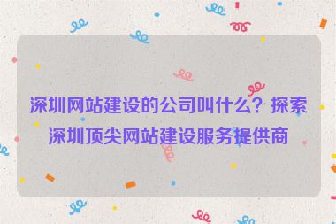 深圳網(wǎng)站建設(shè)的公司叫什么？探索深圳頂尖網(wǎng)站建設(shè)服務(wù)提供商