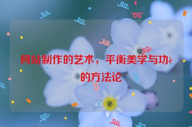 網(wǎng)站制作的藝術(shù)，平衡美學(xué)與功能的方法論