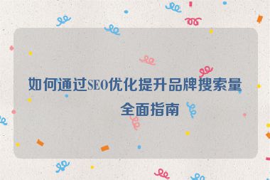 如何通過SEO優(yōu)化提升品牌搜索量？全面指南