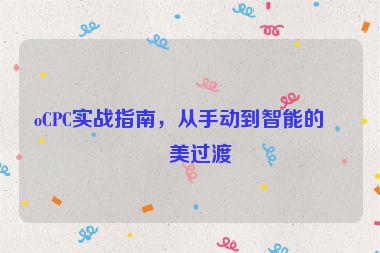 oCPC實(shí)戰(zhàn)指南，從手動(dòng)到智能的完美過渡