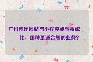 廣州餐廳網(wǎng)站與小程序點餐系統(tǒng)對比，哪種更適合您的業(yè)務(wù)？