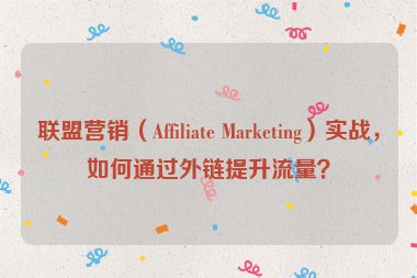 聯(lián)盟營(yíng)銷(xiāo)（Affiliate Marketing）實(shí)戰(zhàn)，如何通過(guò)外鏈提升流量？