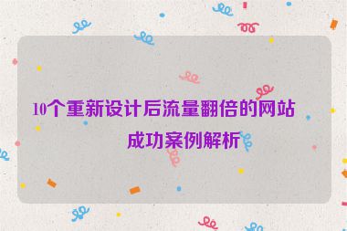 10個(gè)重新設(shè)計(jì)后流量翻倍的網(wǎng)站，成功案例解析