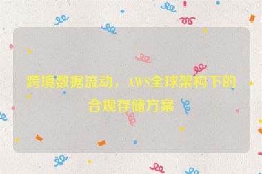 跨境數(shù)據(jù)流動，AWS全球架構(gòu)下的合規(guī)存儲方案