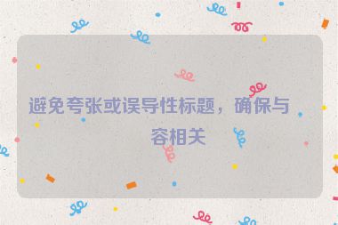 避免夸張或誤導(dǎo)性標(biāo)題，確保與內(nèi)容相關(guān)