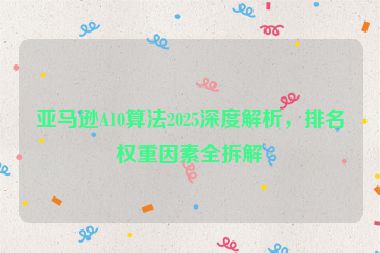 亞馬遜A10算法2025深度解析，排名權(quán)重因素全拆解
