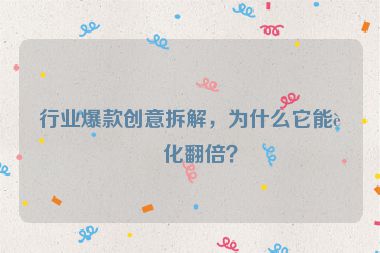 行業(yè)爆款創(chuàng)意拆解，為什么它能轉(zhuǎn)化翻倍？