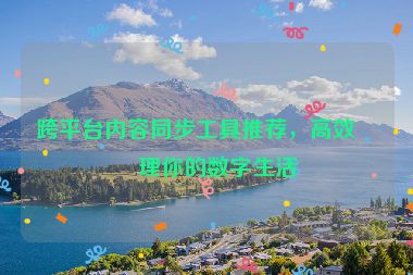 跨平臺內容同步工具推薦，高效管理你的數字生活
