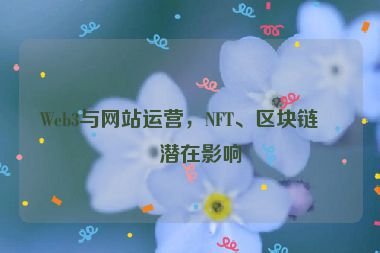 Web3與網(wǎng)站運營，NFT、區(qū)塊鏈的潛在影響