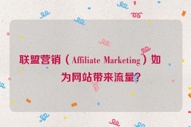 聯(lián)盟營銷（Affiliate Marketing）如何為網(wǎng)站帶來流量？