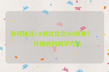 如何通過A/B測(cè)試優(yōu)化SEO效果？提升排名的科學(xué)方法