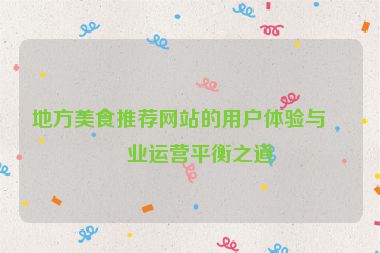 地方美食推薦網(wǎng)站的用戶體驗與商業(yè)運營平衡之道