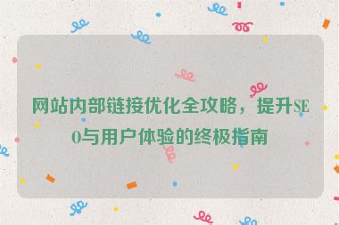 網(wǎng)站內(nèi)部鏈接優(yōu)化全攻略，提升SEO與用戶體驗(yàn)的終極指南