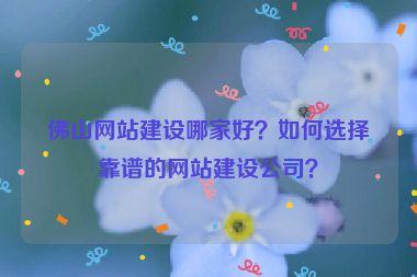 佛山網(wǎng)站建設(shè)哪家好？如何選擇靠譜的網(wǎng)站建設(shè)公司？
