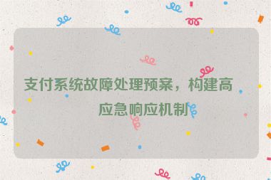 支付系統(tǒng)故障處理預(yù)案，構(gòu)建高效應(yīng)急響應(yīng)機(jī)制