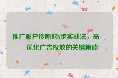 推廣賬戶診斷的5步實戰(zhàn)法，高效優(yōu)化廣告投放的關(guān)鍵策略