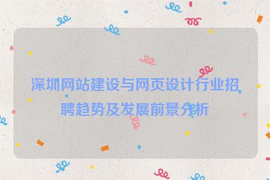 深圳網(wǎng)站建設(shè)與網(wǎng)頁(yè)設(shè)計(jì)行業(yè)招聘趨勢(shì)及發(fā)展前景分析