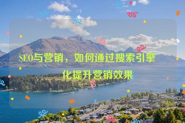 SEO與營銷，如何通過搜索引擎優(yōu)化提升營銷效果