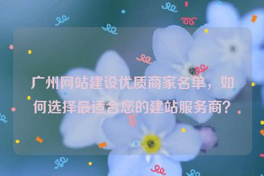廣州網(wǎng)站建設(shè)優(yōu)質(zhì)商家名單，如何選擇最適合您的建站服務(wù)商？