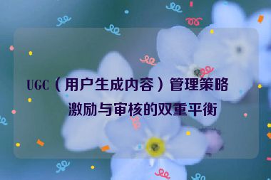 UGC（用戶生成內(nèi)容）管理策略，激勵(lì)與審核的雙重平衡