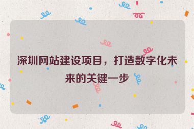 深圳網(wǎng)站建設(shè)項目，打造數(shù)字化未來的關(guān)鍵一步