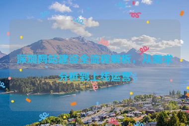 深圳網(wǎng)站建設(shè)全流程解析，從需求分析到上線運(yùn)營(yíng)