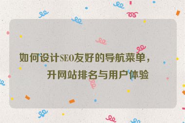 如何設(shè)計(jì)SEO友好的導(dǎo)航菜單，提升網(wǎng)站排名與用戶體驗(yàn)