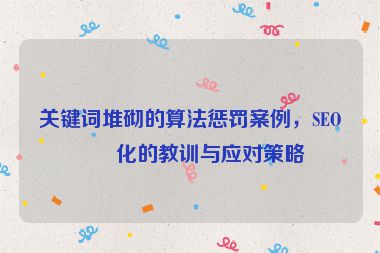 關(guān)鍵詞堆砌的算法懲罰案例，SEO優(yōu)化的教訓(xùn)與應(yīng)對策略