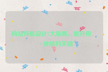 網(wǎng)站導航設(shè)計7大原則，提升用戶體驗的關(guān)鍵