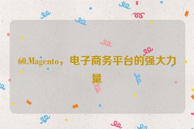 60.Magento，電子商務(wù)平臺的強大力量