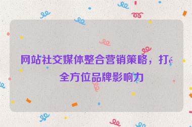 網(wǎng)站社交媒體整合營銷策略，打造全方位品牌影響力