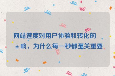 網(wǎng)站速度對(duì)用戶(hù)體驗(yàn)和轉(zhuǎn)化的影響，為什么每一秒都至關(guān)重要