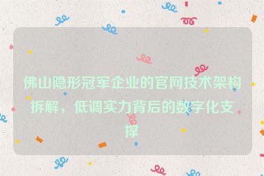 佛山隱形冠軍企業(yè)的官網(wǎng)技術(shù)架構(gòu)拆解，低調(diào)實(shí)力背后的數(shù)字化支撐