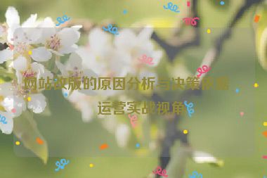 網(wǎng)站改版的原因分析與決策依據(jù)，運(yùn)營(yíng)實(shí)戰(zhàn)視角