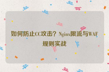如何防止CC攻擊？Nginx限流與WAF規(guī)則實(shí)戰(zhàn)