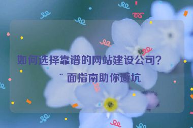 如何選擇靠譜的網站建設公司？全面指南助你避坑