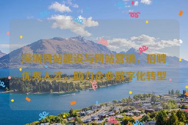 深圳網(wǎng)站建設(shè)與網(wǎng)站營銷，招聘優(yōu)秀人才，助力企業(yè)數(shù)字化轉(zhuǎn)型