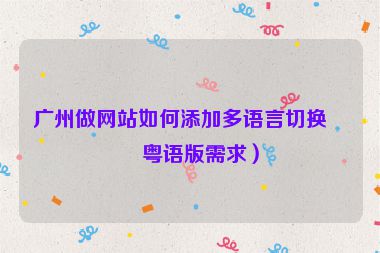 廣州做網(wǎng)站如何添加多語言切換（粵語版需求）