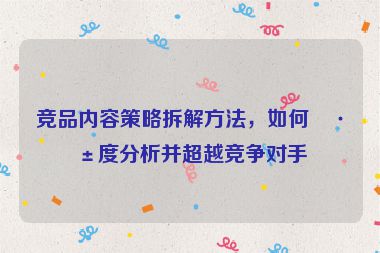 競品內(nèi)容策略拆解方法，如何深度分析并超越競爭對手