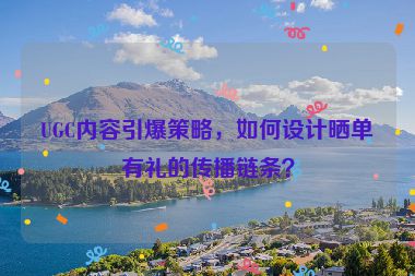 UGC內(nèi)容引爆策略，如何設(shè)計(jì)曬單有禮的傳播鏈條？