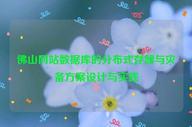 佛山網(wǎng)站數(shù)據(jù)庫的分布式存儲(chǔ)與災(zāi)備方案設(shè)計(jì)與實(shí)踐