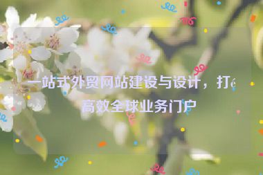 一站式外貿(mào)網(wǎng)站建設(shè)與設(shè)計(jì)，打造高效全球業(yè)務(wù)門戶