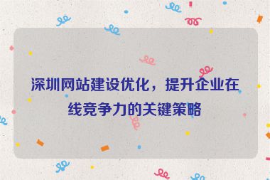 深圳網(wǎng)站建設(shè)優(yōu)化，提升企業(yè)在線競(jìng)爭(zhēng)力的關(guān)鍵策略