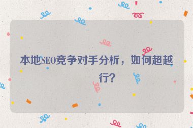 本地SEO競爭對(duì)手分析，如何超越同行？